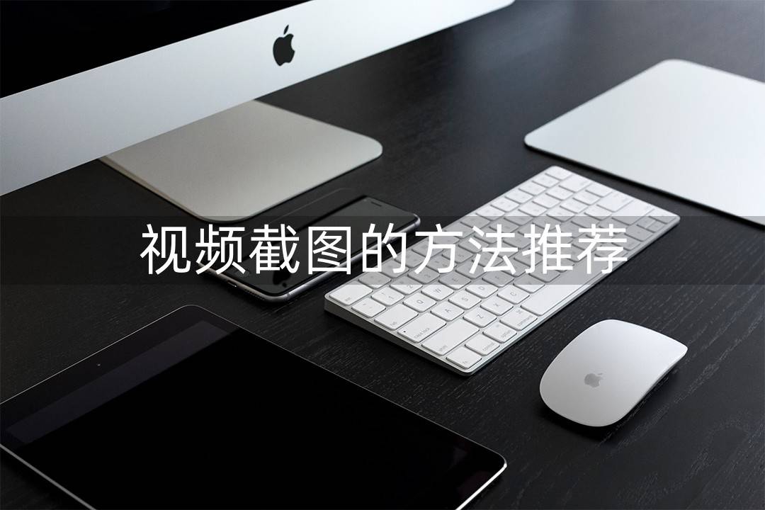 手机截图软件:免费强大的视频截图软件有哪些