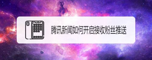 手机腾讯新闻新闻推送怎么关闭微信腾讯新闻推送