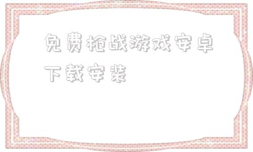 包含免费枪战游戏安卓下载安装的词条