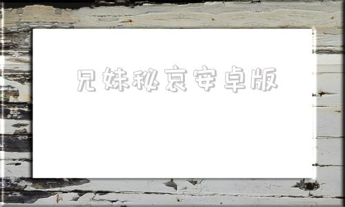 兄妹秘哀安卓版兄妹秘哀口嫌体正直