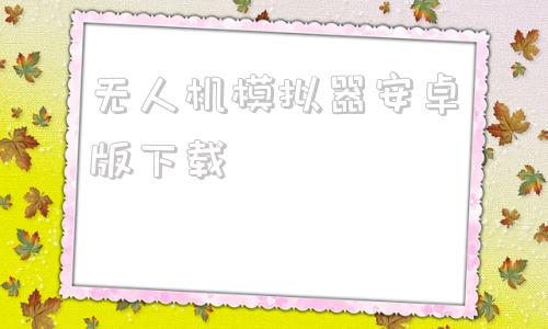无人机模拟器安卓版下载无人机模拟器游戏下载安装