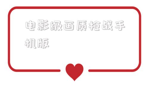 电影级画质枪战手机版枪战游戏免费玩高画质电脑版