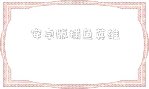 安卓版捕鱼英雄捕鱼达人旧版本下载