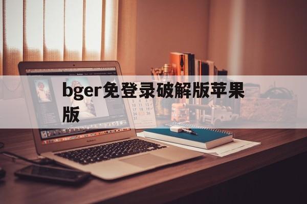 bger免登录破解版苹果版(云电脑无需登录破解版)-第3张图片-有道翻译官网